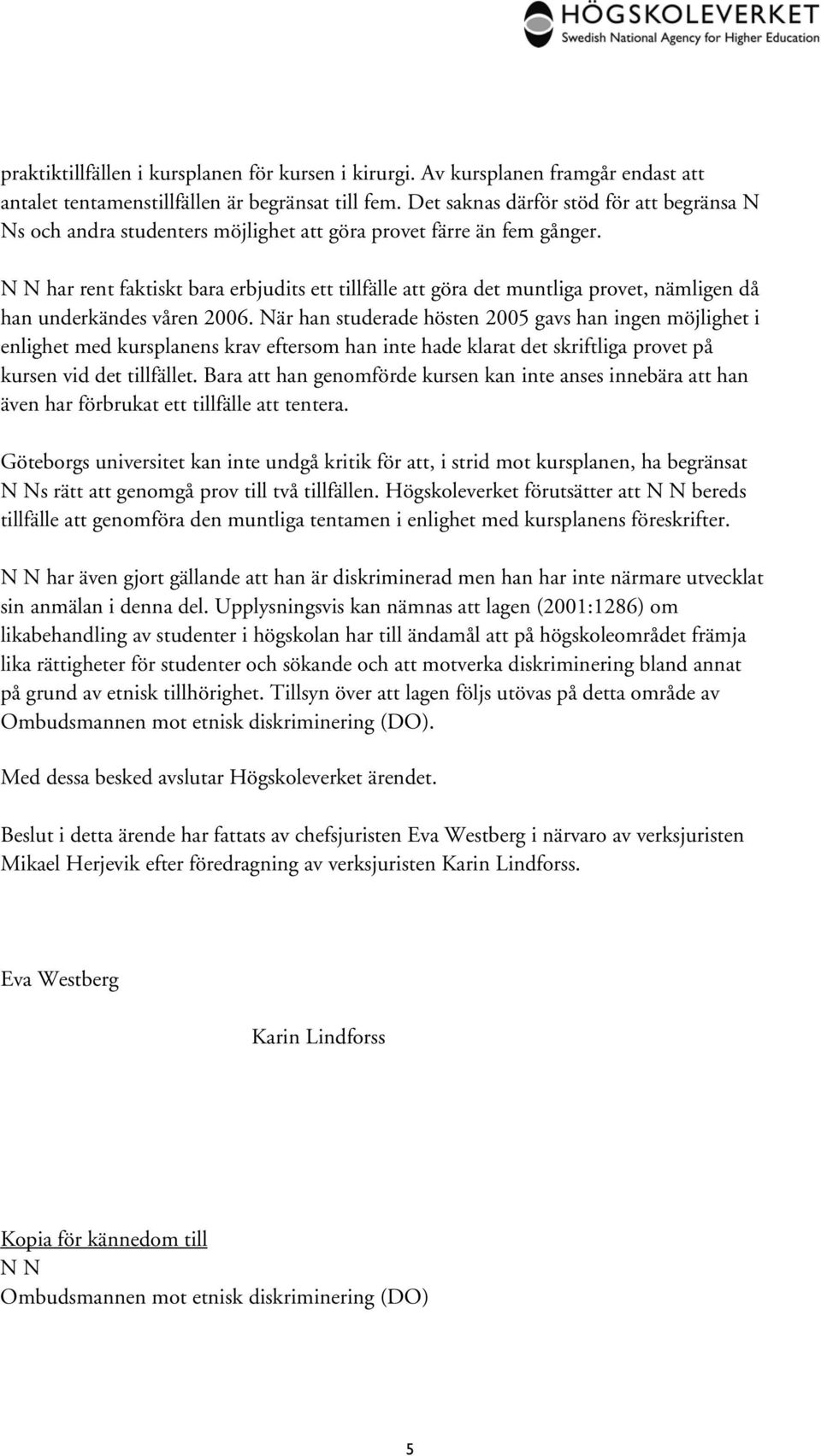 N N har rent faktiskt bara erbjudits ett tillfälle att göra det muntliga provet, nämligen då han underkändes våren 2006.