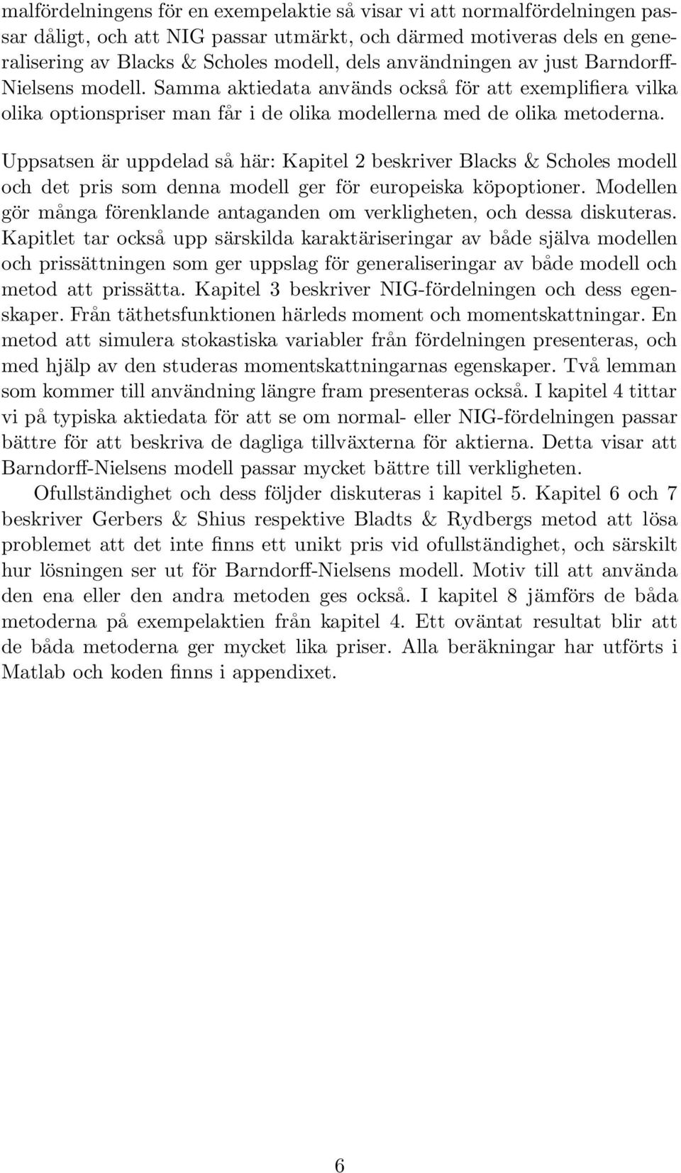 Uppsatsen är uppdelad så här: Kapitel 2 beskriver Blacks & Scholes modell och det pris som denna modell ger för europeiska köpoptioner.