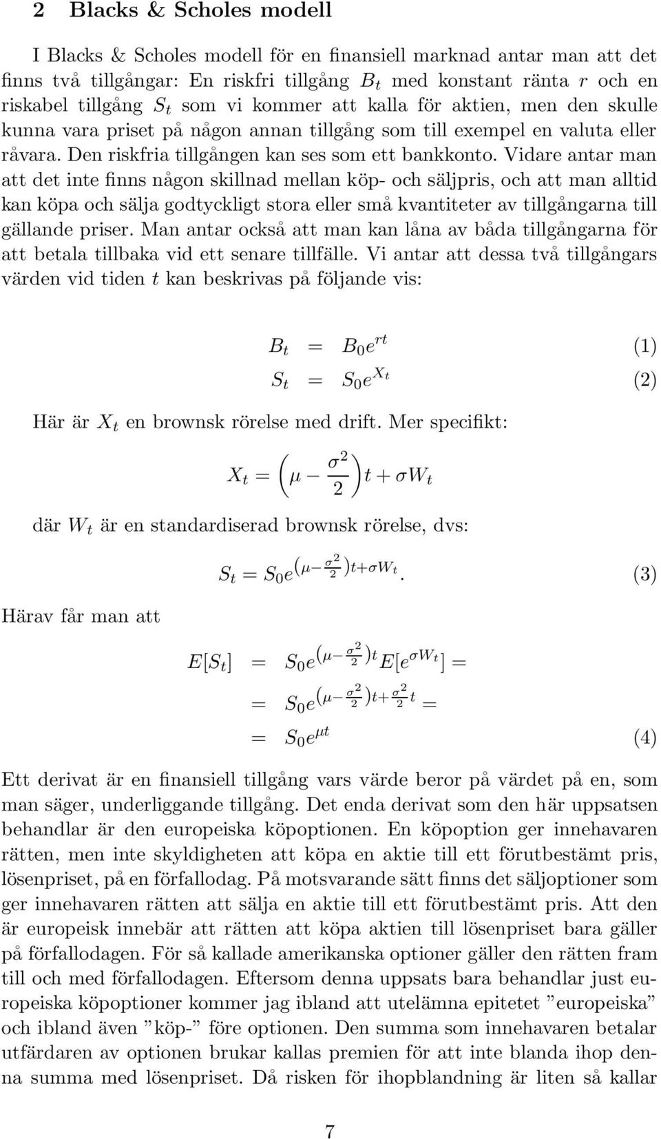 Vidare antar man att det inte finns någon skillnad mellan köp- och säljpris, och att man alltid kan köpa och sälja godtyckligt stora eller små kvantiteter av tillgångarna till gällande priser.