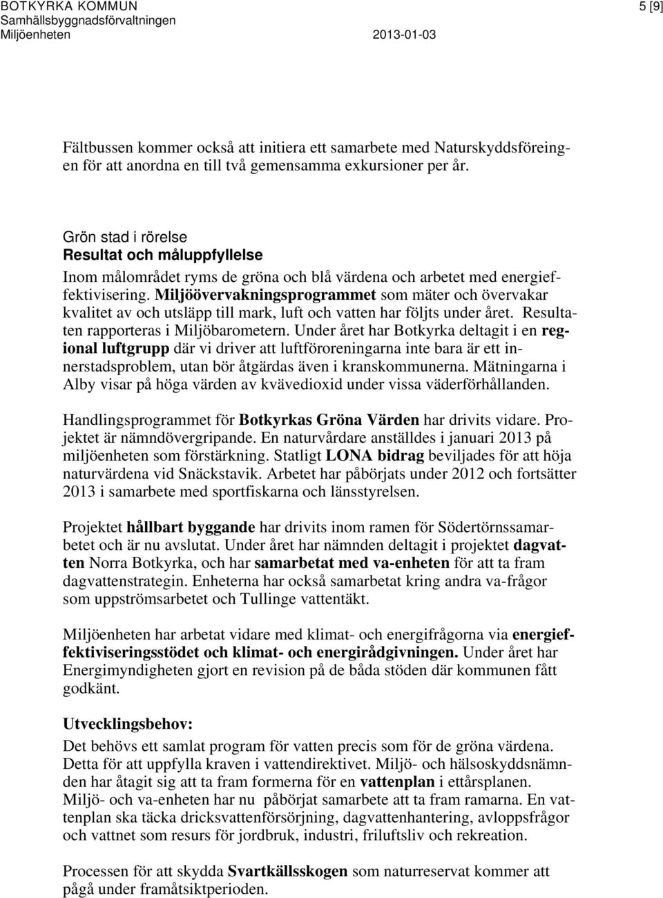 Miljöövervakningsprogrammet som mäter och övervakar kvalitet av och utsläpp till mark, luft och vatten har följts under året. Resultaten rapporteras i Miljöbarometern.