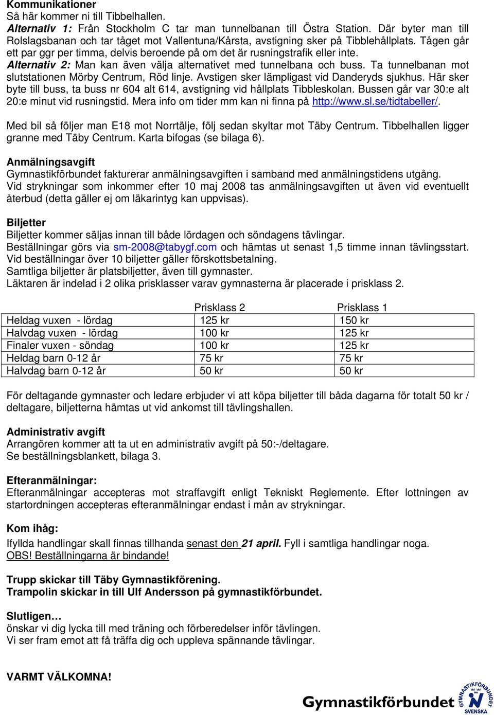 Alternativ 2: Man kan även välja alternativet med tunnelbana och buss. Ta tunnelbanan mot slutstationen Mörby Centrum, Röd linje. Avstigen sker lämpligast vid Danderyds sjukhus.