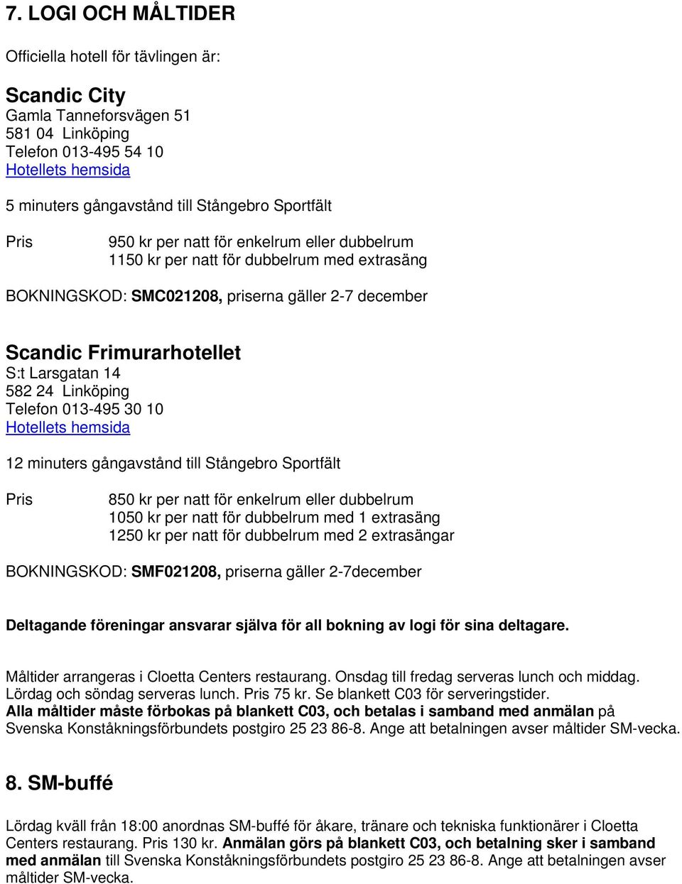 Linköping Telefon 013-495 30 10 Hotellets hemsida 12 minuters gångavstånd till Stångebro Sportfält Pris 850 kr per natt för enkelrum eller dubbelrum 1050 kr per natt för dubbelrum med 1 extrasäng