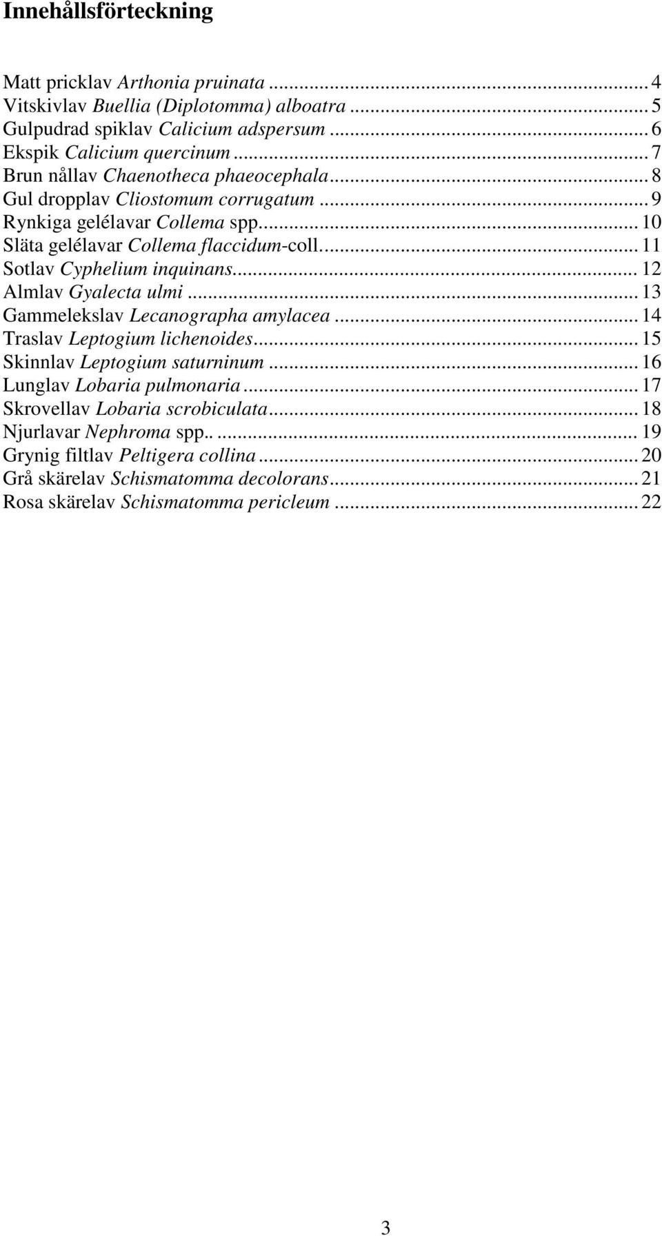 .. 11 Sotlav Cyphelium inquinans... 12 Almlav Gyalecta ulmi... 13 Gammelekslav Lecanographa amylacea... 14 Traslav Leptogium lichenoides... 15 Skinnlav Leptogium saturninum.