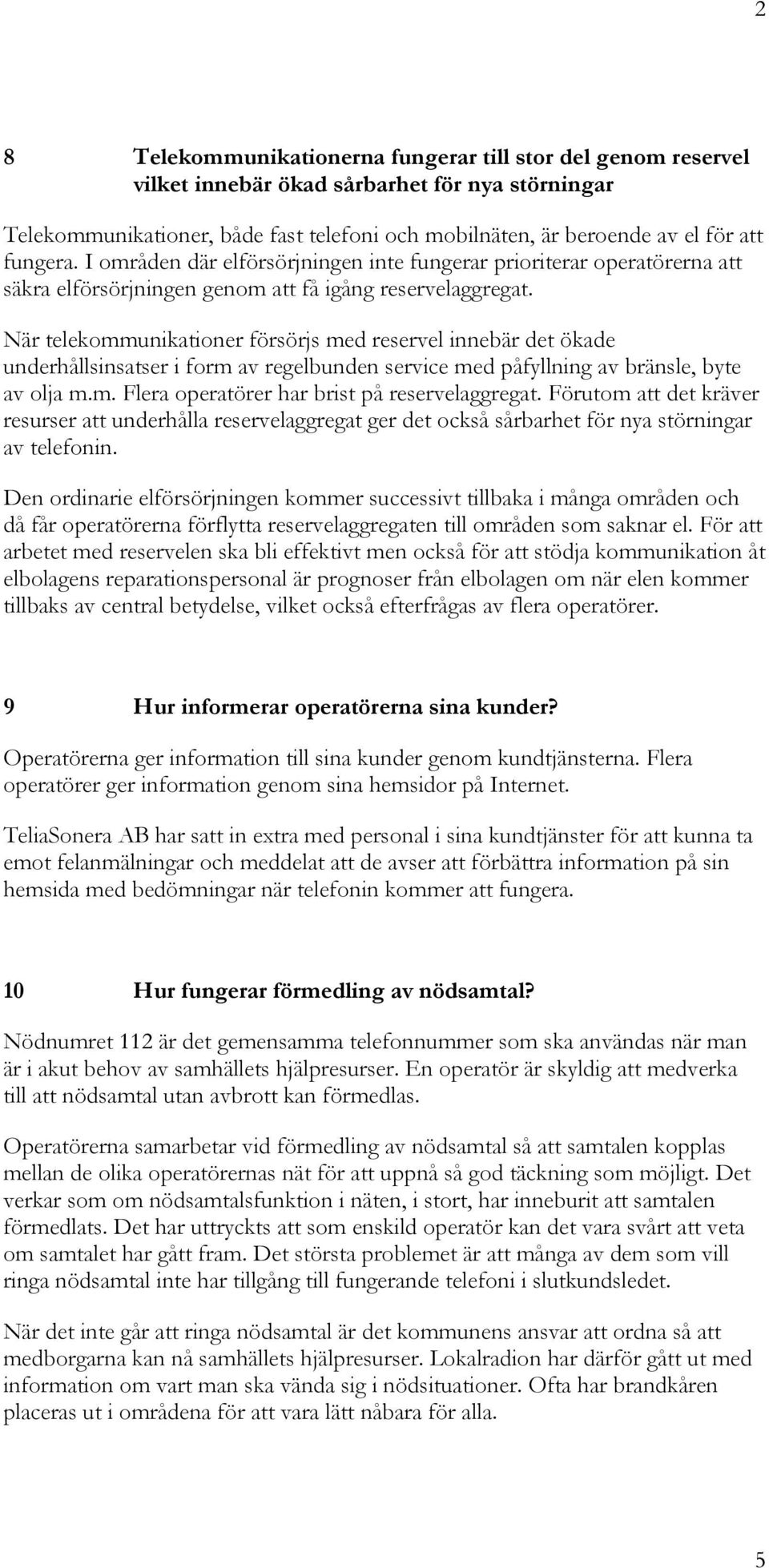 När telekommunikationer försörjs med reservel innebär det ökade underhållsinsatser i form av regelbunden service med påfyllning av bränsle, byte av olja m.m. Flera operatörer har brist på reservelaggregat.