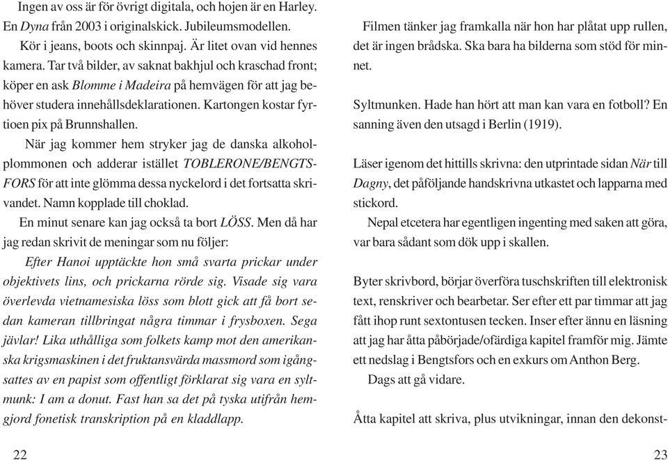 När jag kommer hem stryker jag de danska alkoholplommonen och adderar istället TOBLERONE/BENGTS- FORS för att inte glömma dessa nyckelord i det fortsatta skrivandet. Namn kopplade till choklad.