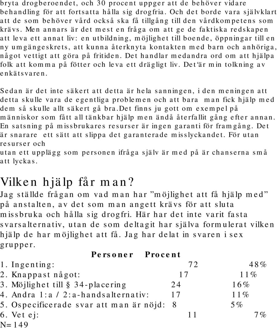 Men annars är det mest en fråga om att ge de faktiska redskapen att leva ett annat liv: en utbildning, möjlighet till boende, öppningar till en ny umgängeskrets, att kunna återknyta kontakten med