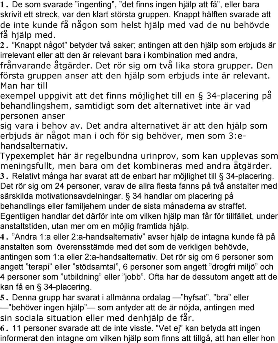 Knappt något betyder två saker; antingen att den hjälp som erbjuds är irrelevant eller att den är relevant bara i kombination med andra, frånvarande åtgärder. Det rör sig om två lika stora grupper.
