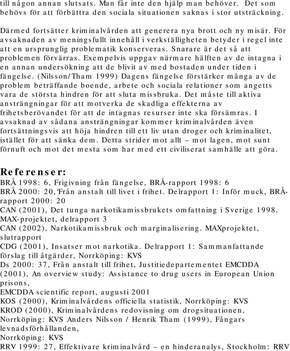 Snarare är det så att problemen förvärras. Exempelvis uppgav närmare hälften av de intagna i en annan undersökning att de blivit av med bostaden under tiden i fängelse.
