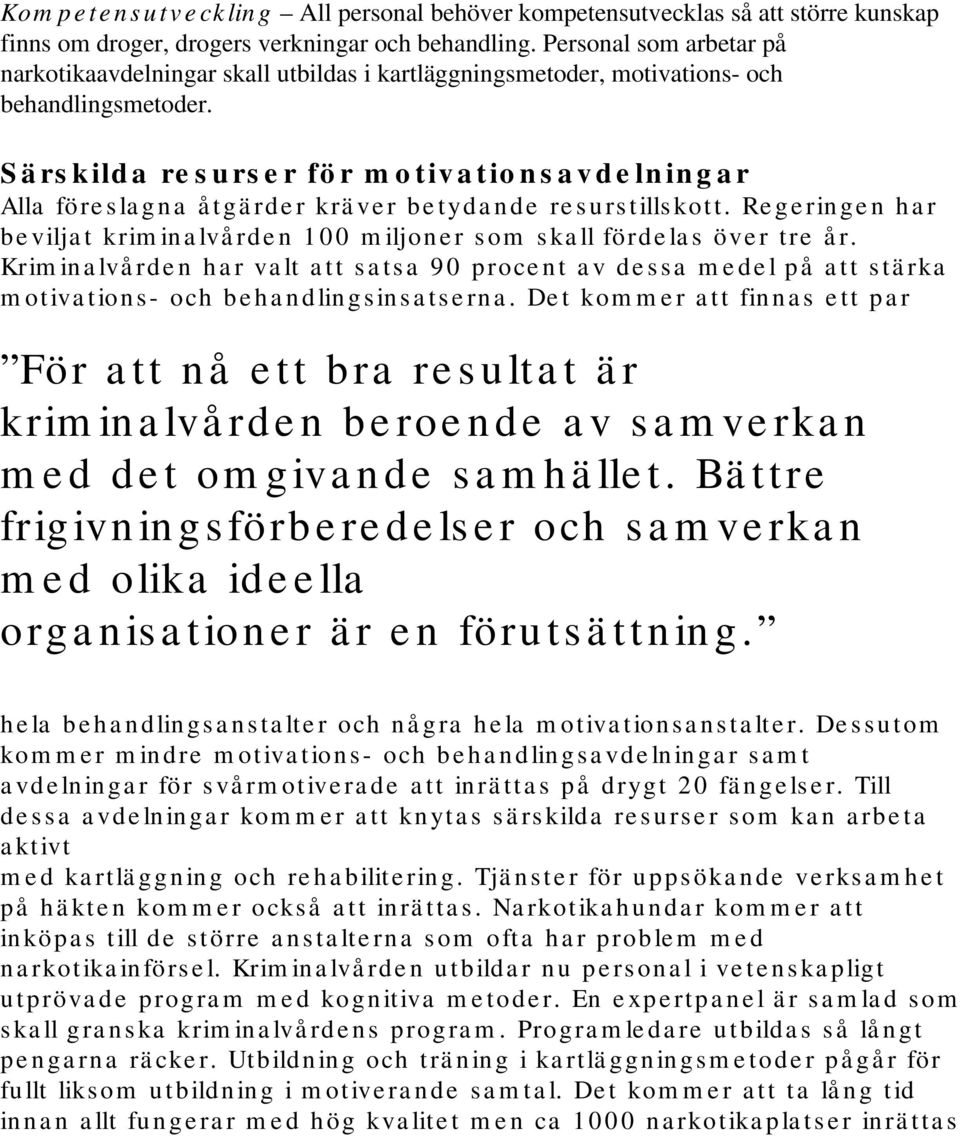 Särskilda resurser för motivationsavdelningar Alla föreslagna åtgärder kräver betydande resurstillskott. Regeringen har beviljat kriminalvården 100 miljoner som skall fördelas över tre år.