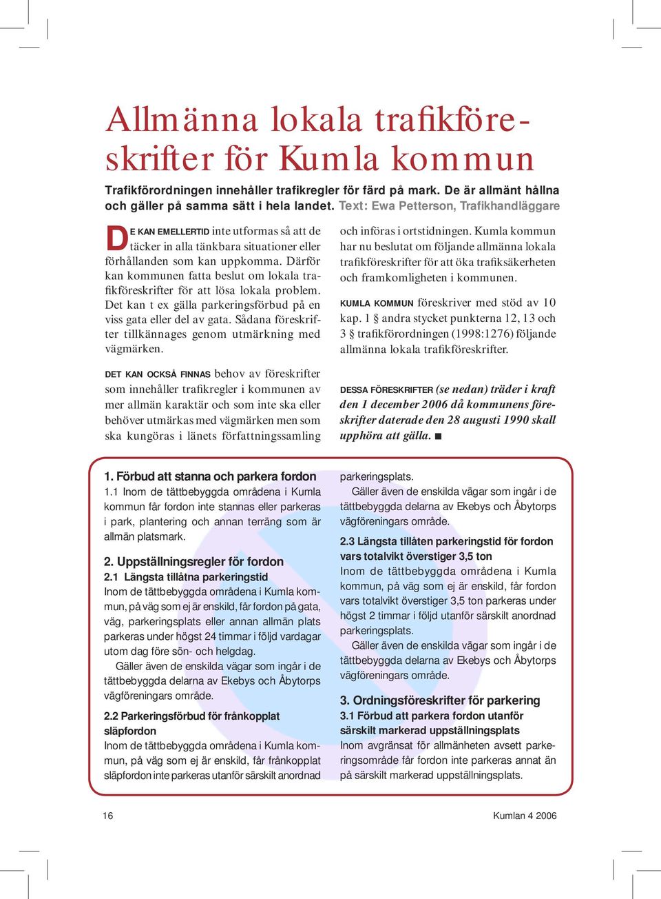 Därför kan kommunen fatta beslut om lokala trafikföreskrifter för att lösa lokala problem. Det kan t ex gälla parkerings förbud på en viss gata eller del av gata.