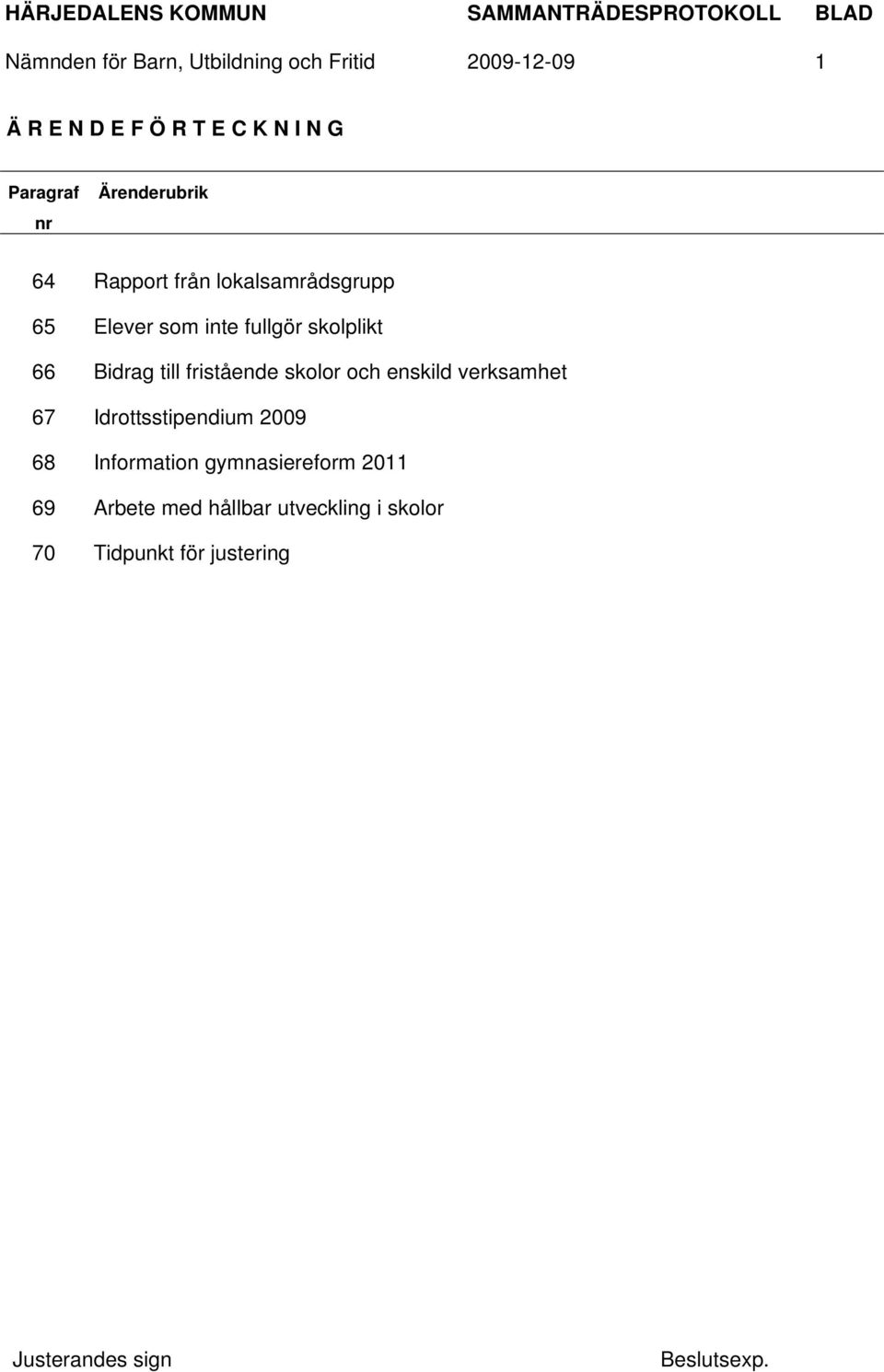 skolplikt 66 Bidrag till fristående skolor och enskild verksamhet 67 Idrottsstipendium 2009