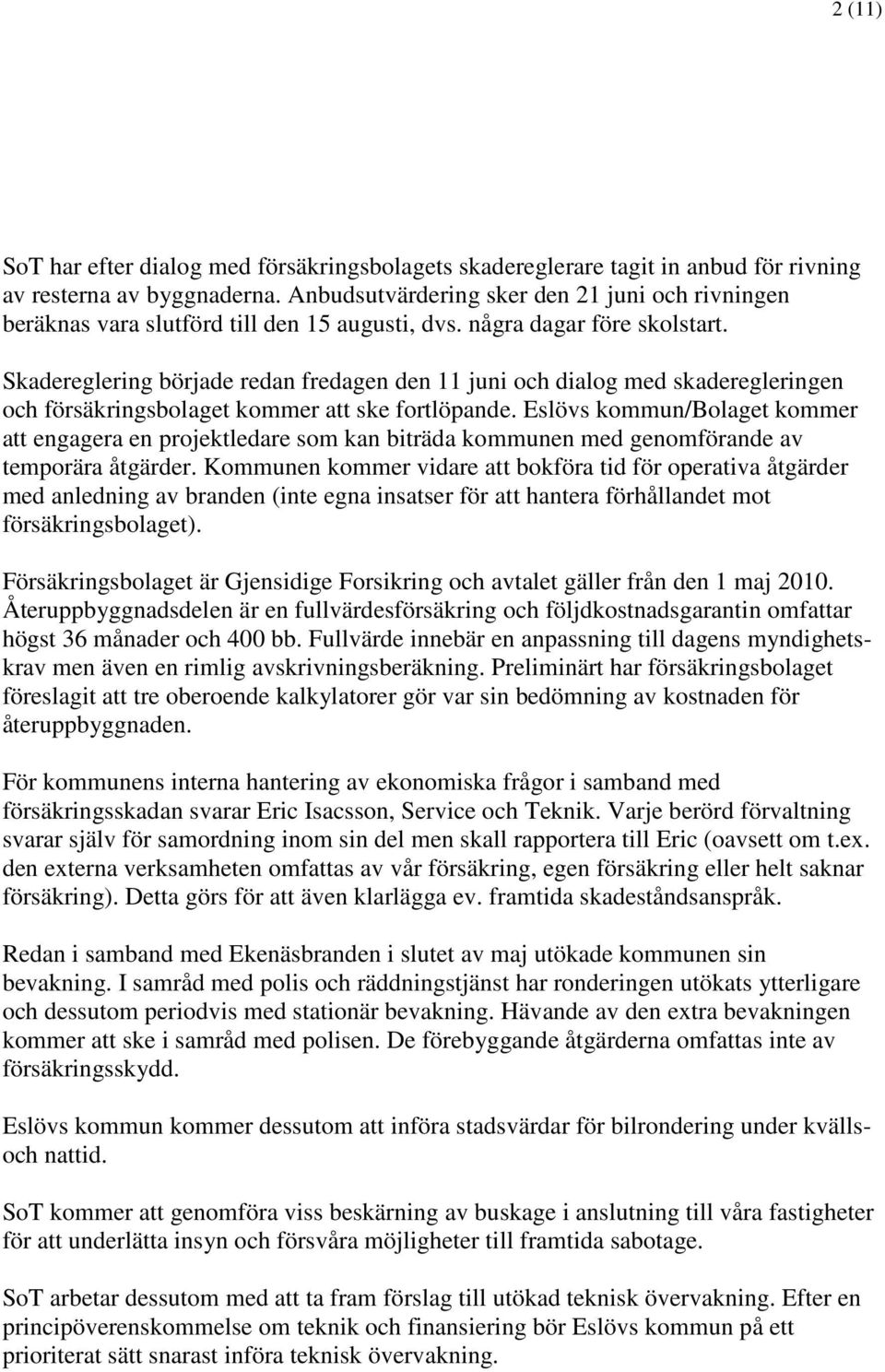 Skadereglering började redan fredagen den 11 juni och dialog med skaderegleringen och försäkringsbolaget kommer att ske fortlöpande.