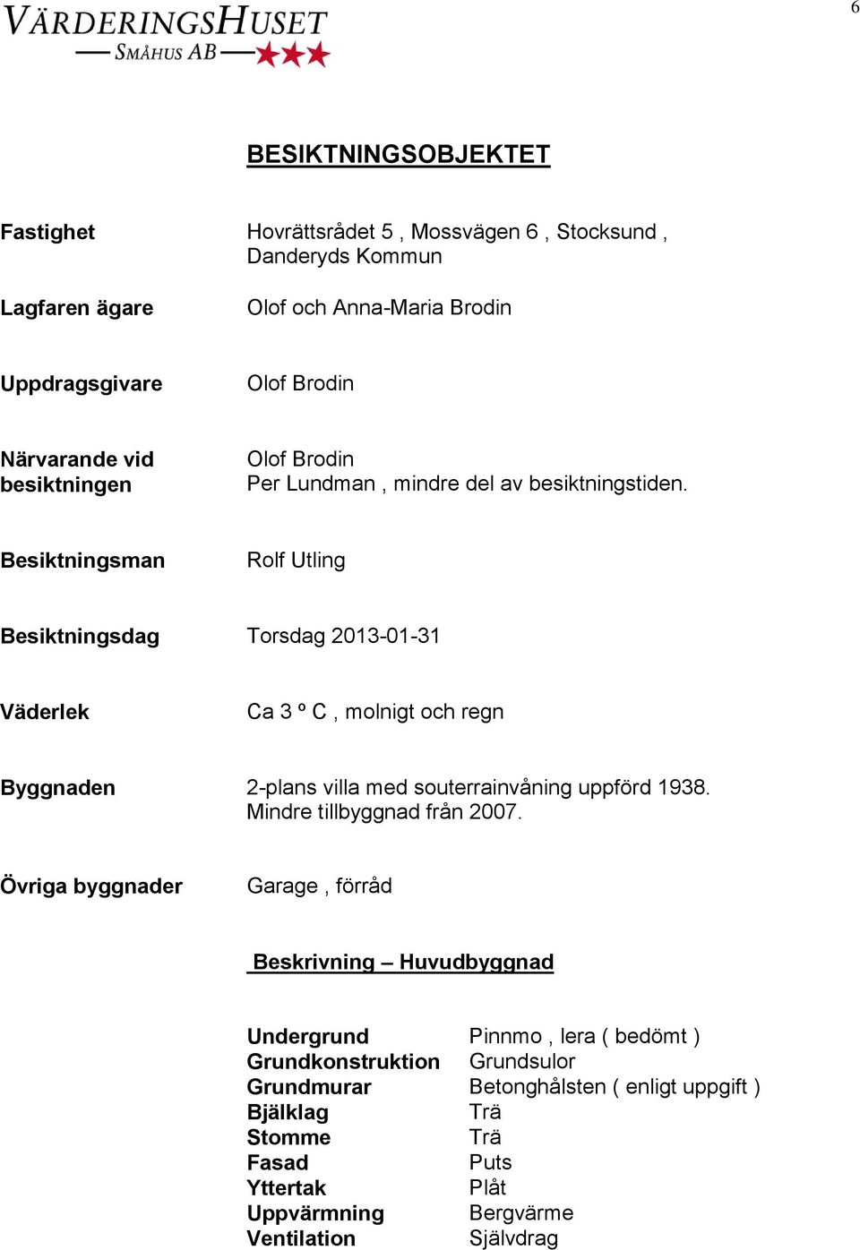 Besiktningsman Rolf Utling Besiktningsdag Torsdag 2013-01-31 Väderlek Ca 3 º C, molnigt och regn Byggnaden 2-plans villa med souterrainvåning uppförd 1938.