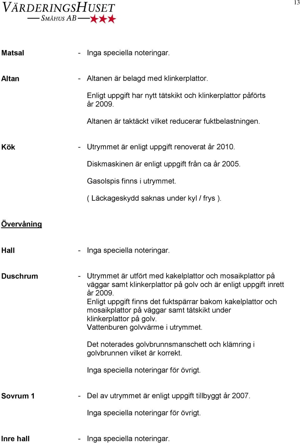 Övervåning Hall Duschrum - Utrymmet är utfört med kakelplattor och mosaikplattor på väggar samt klinkerplattor på golv och är enligt uppgift inrett år 2009.