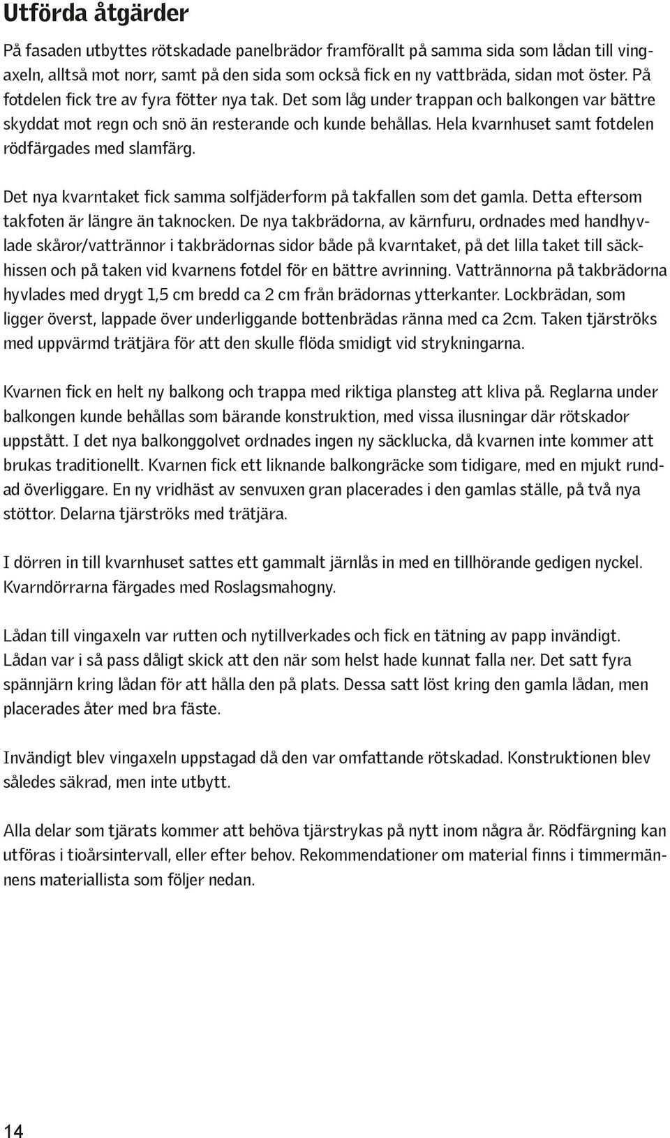 Hela kvarnhuset samt fotdelen rödfärgades med slamfärg. Det nya kvarntaket fick samma solfjäderform på takfallen som det gamla. Detta eftersom takfoten är längre än taknocken.