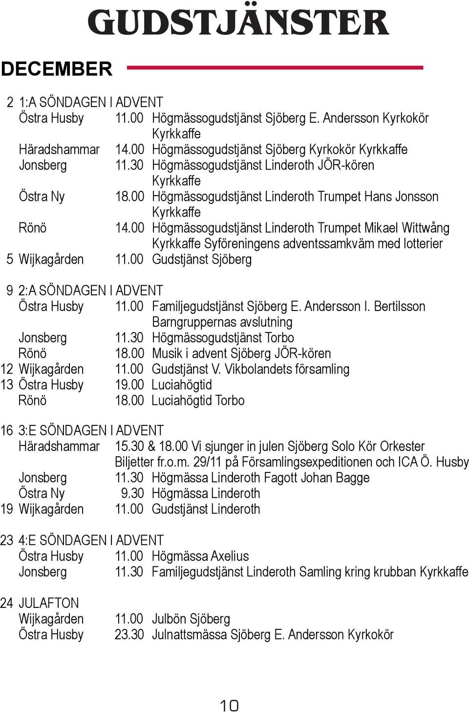 00 Högmässogudstjänst Linderoth Trumpet Mikael Wittwång Kyrkkaffe Syföreningens adventssamkväm med lotterier 5 Wijkagården 11.00 Gudstjänst Sjöberg 9 2:A SÖNDAGEN I ADVENT Östra Husby 11.