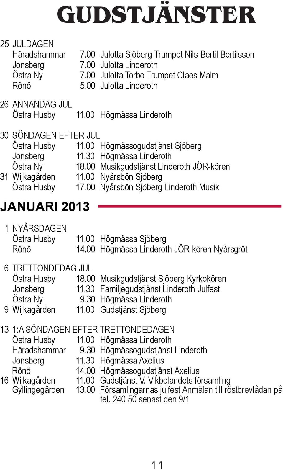 00 Musikgudstjänst Linderoth JÖR-kören 31 Wijkagården 11.00 Nyårsbön Sjöberg Östra Husby 17.00 Nyårsbön Sjöberg Linderoth Musik JANUARI 2013 1 NYÅRSDAGEN Östra Husby Rönö 11.00 Högmässa Sjöberg 14.