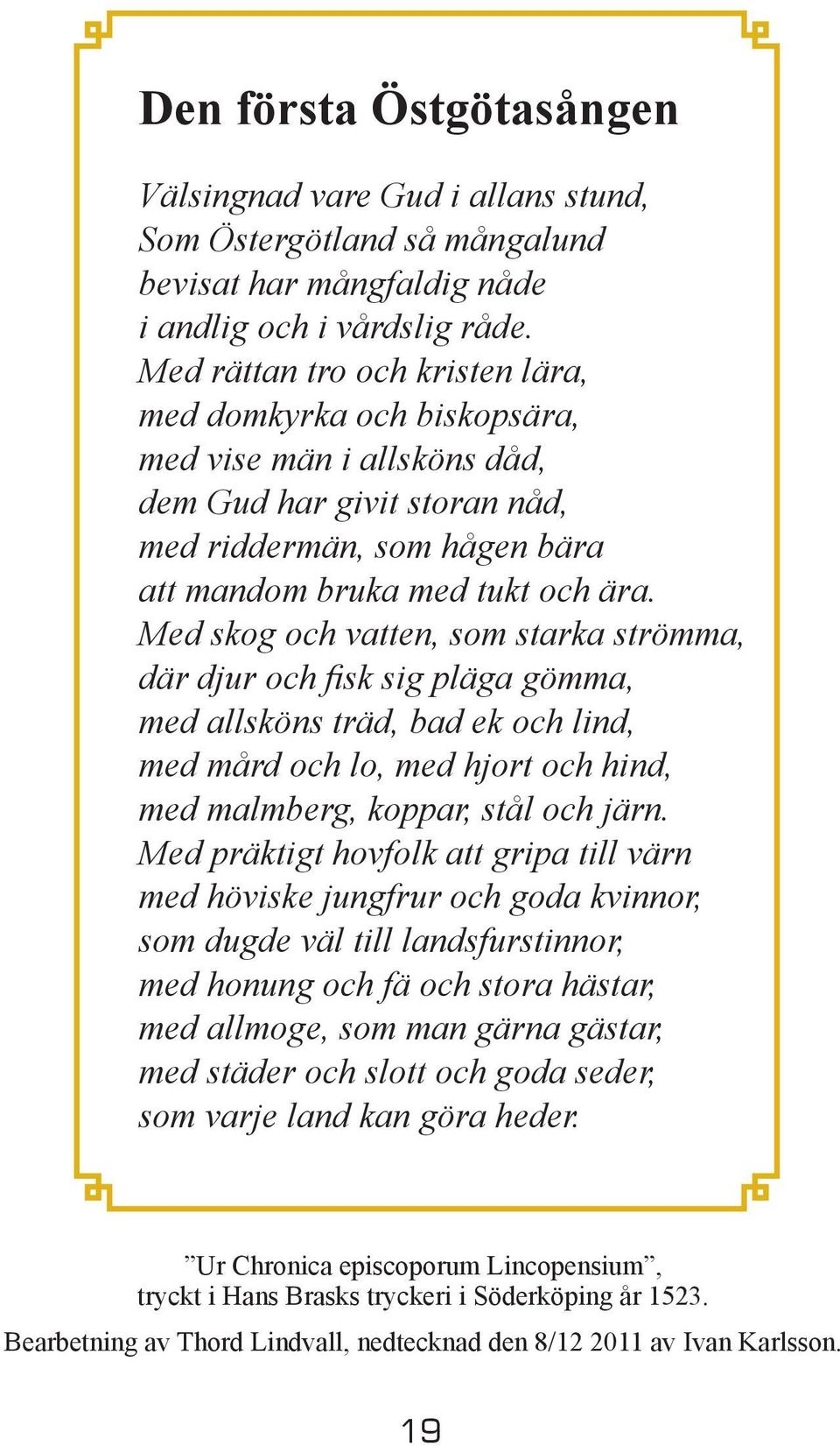 Med skog och vatten, som starka strömma, där djur och fisk sig pläga gömma, med allsköns träd, bad ek och lind, med mård och lo, med hjort och hind, med malmberg, koppar, stål och järn.