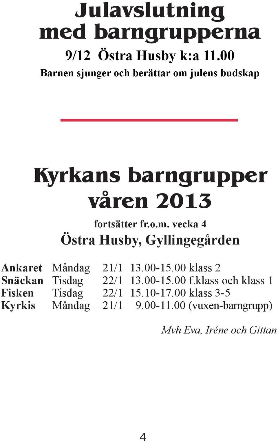 00-15.00 klass 2 Snäckan Tisdag 22/1 13.00-15.00 f.klass och klass 1 Fisken Tisdag 22/1 15.10-17.