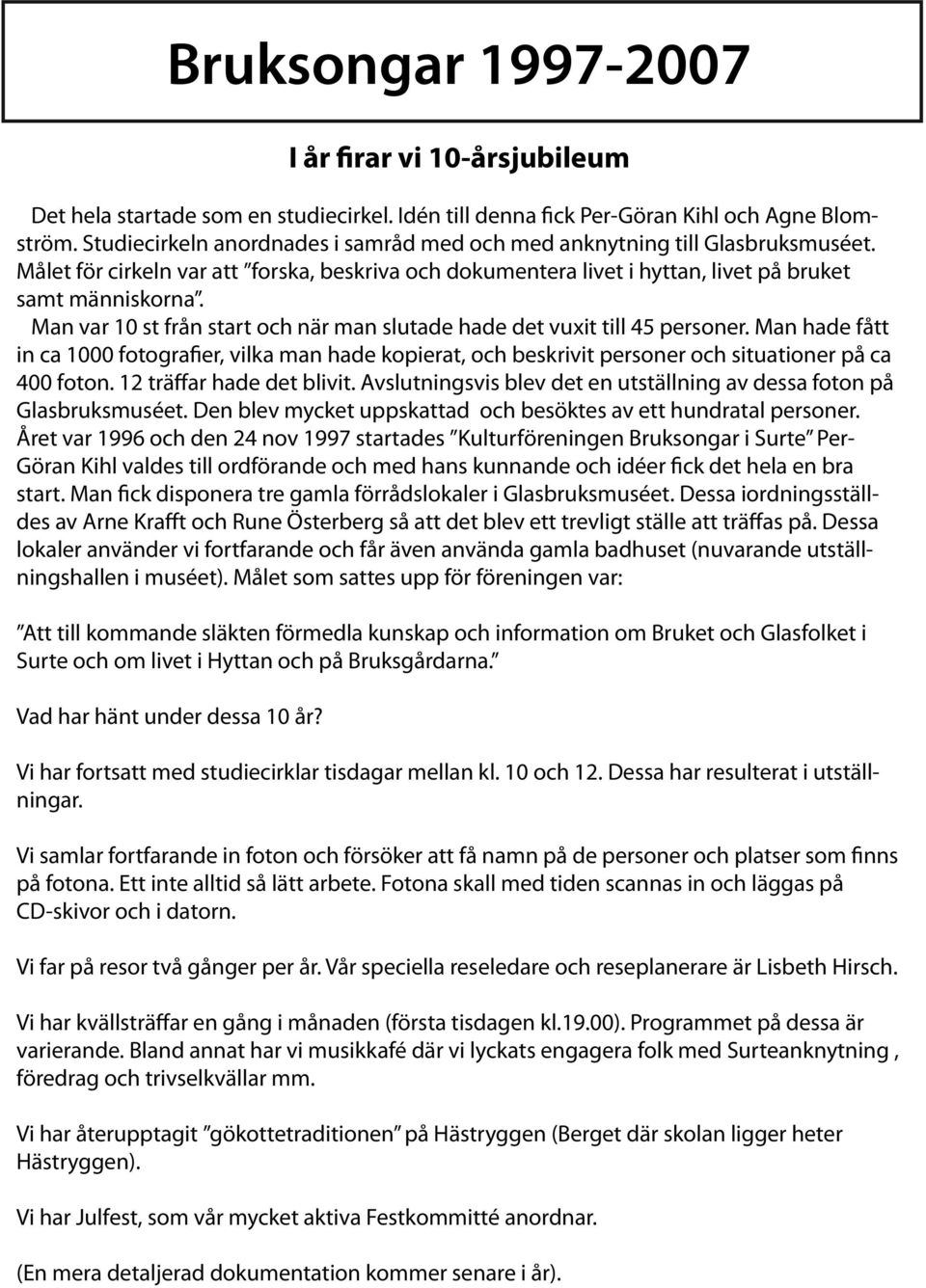 Man var 10 st från start och när man slutade hade det vuxit till 45 personer. Man hade fått in ca 1000 fotografier, vilka man hade kopierat, och beskrivit personer och situationer på ca 400 foton.