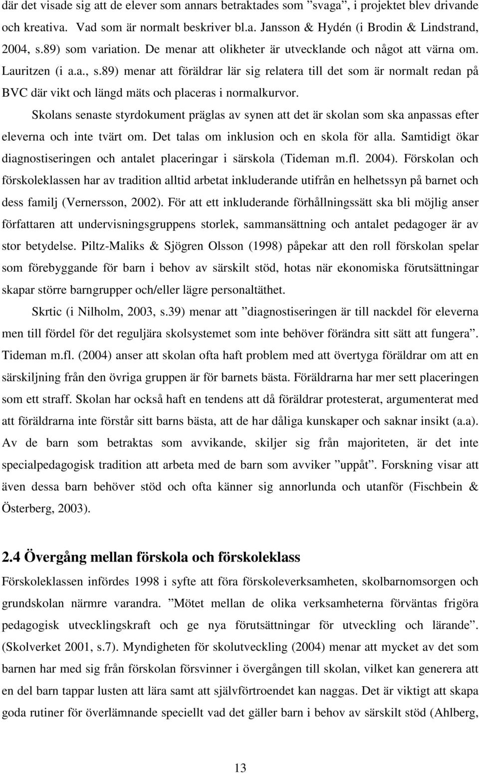 89) menar att föräldrar lär sig relatera till det som är normalt redan på BVC där vikt och längd mäts och placeras i normalkurvor.