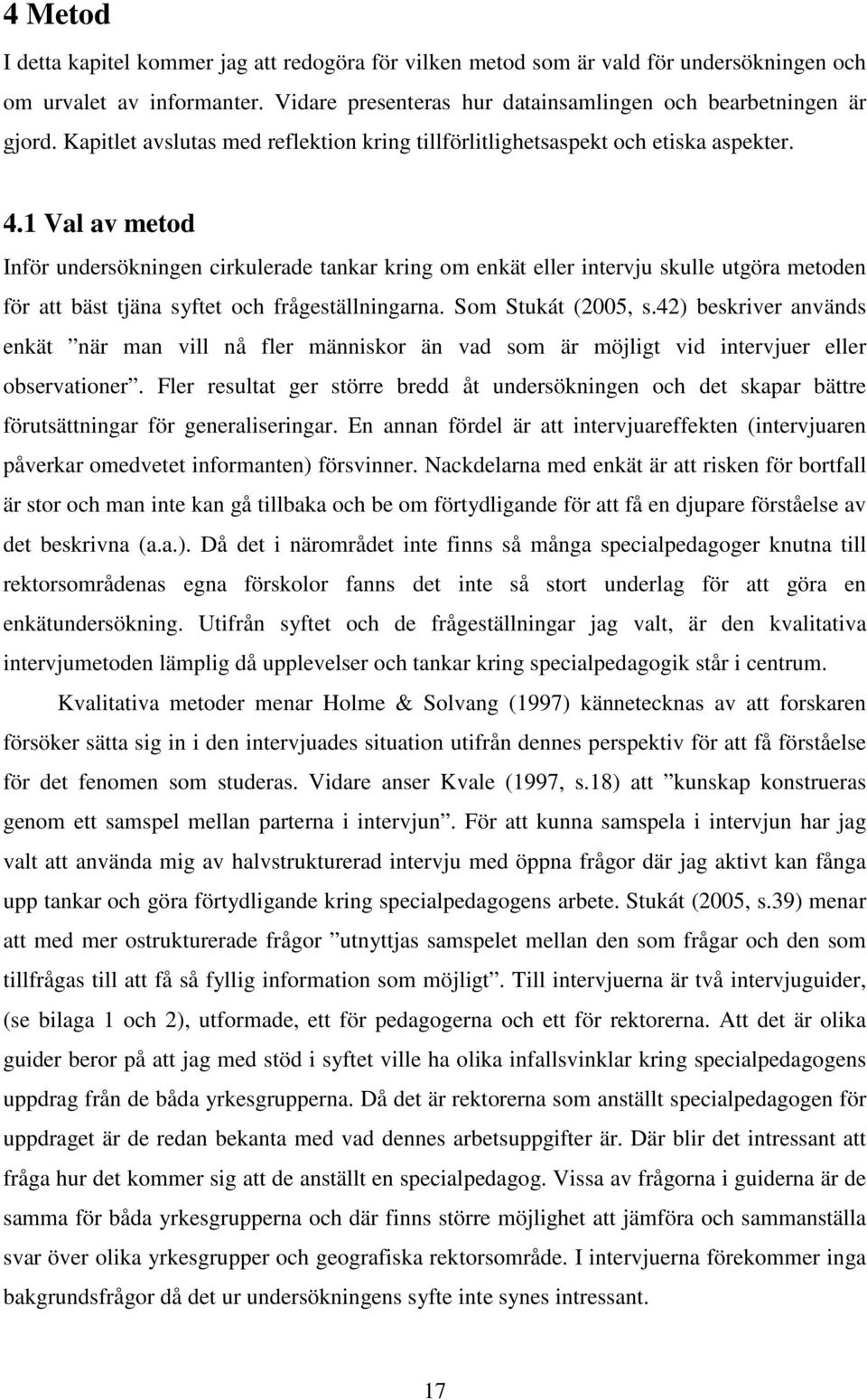 1 Val av metod Inför undersökningen cirkulerade tankar kring om enkät eller intervju skulle utgöra metoden för att bäst tjäna syftet och frågeställningarna. Som Stukát (2005, s.