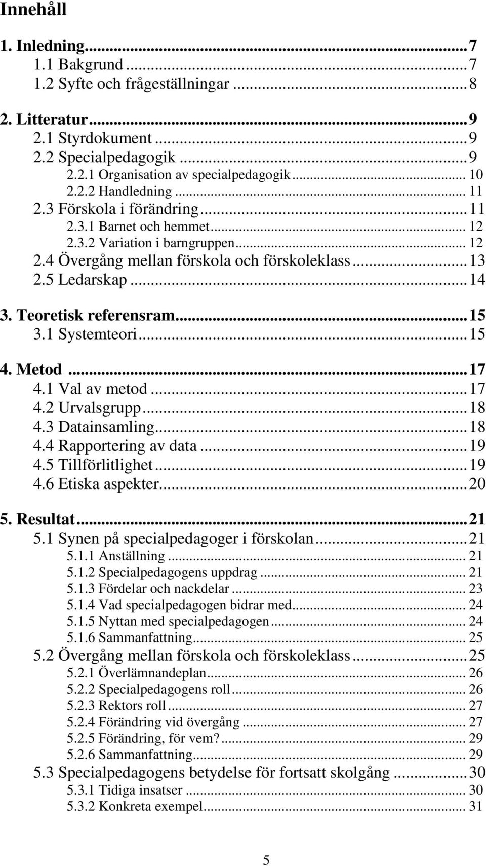 ..15 3.1 Systemteori...15 4. Metod...17 4.1 Val av metod...17 4.2 Urvalsgrupp...18 4.3 Datainsamling...18 4.4 Rapportering av data...19 4.5 Tillförlitlighet...19 4.6 Etiska aspekter...20 5. Resultat.