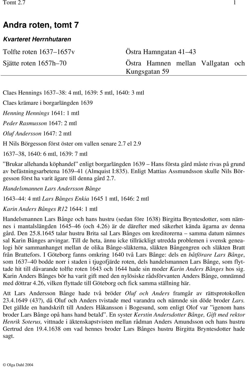 5 mtl, 1640: 3 mtl Claes krämare i borgarlängden 1639 Henning Hennings 1641: 1 mtl Peder Rasmusson 1647: 2 mtl Oluf Andersson 1647: 2 mtl H Nils Börgesson först öster om vallen senare 2.7 el 2.