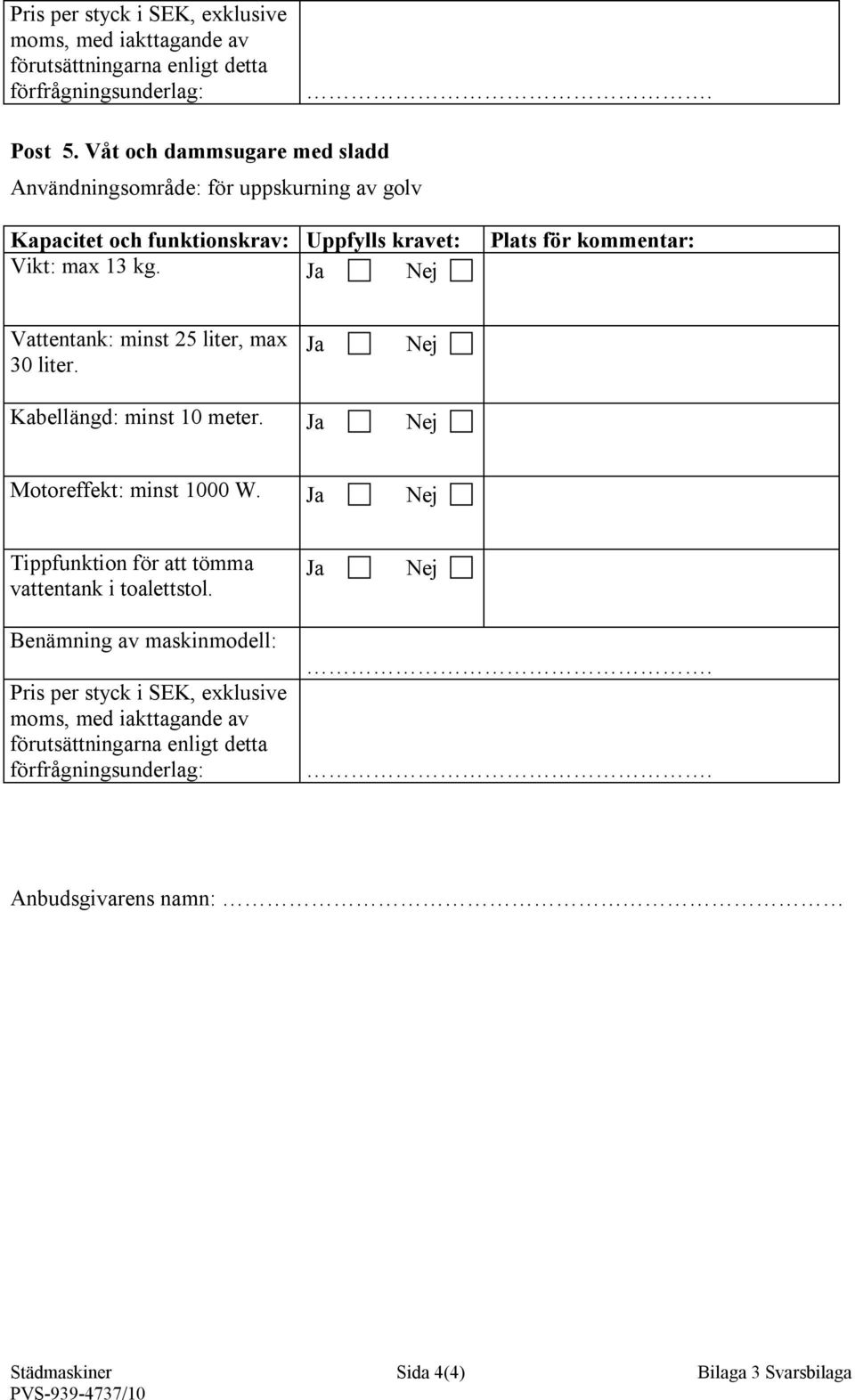 Plats för kommentar: Vattentank: minst 25 liter, max 30 liter. Kabellängd: minst 10 meter. Motoreffekt: minst 1000 W.