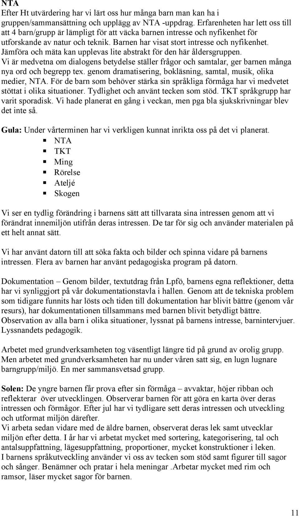 Jämföra och mäta kan upplevas lite abstrakt för den här åldersgruppen. Vi är medvetna om dialogens betydelse ställer frågor och samtalar, ger barnen många nya ord och begrepp tex.