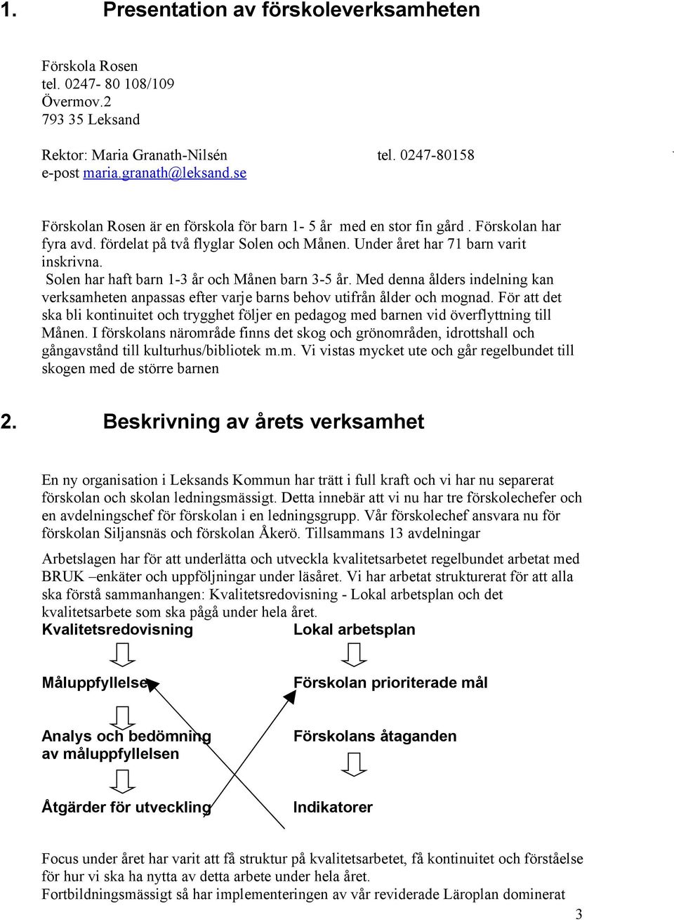 Solen har haft barn 1-3 år och Månen barn 3-5 år. Med denna ålders indelning kan verksamheten anpassas efter varje barns behov utifrån ålder och mognad.