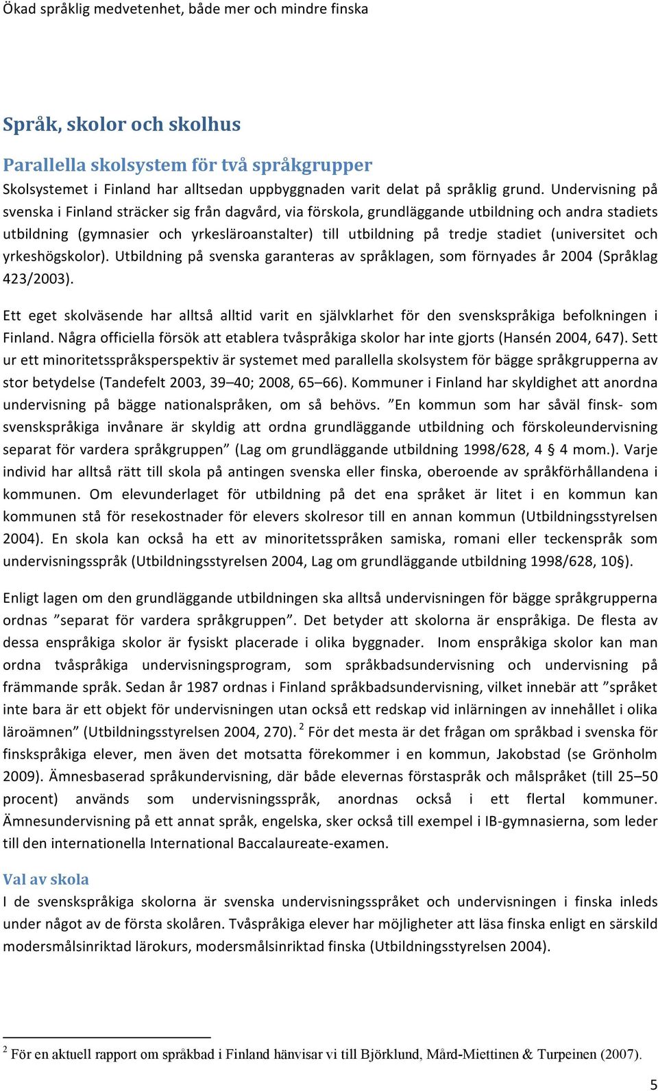 Undervisning på svenska i Finland sträcker sig från dagvård, via förskola, grundläggande utbildning och andra stadiets utbildning (gymnasier och yrkesläroanstalter) till utbildning på tredje stadiet