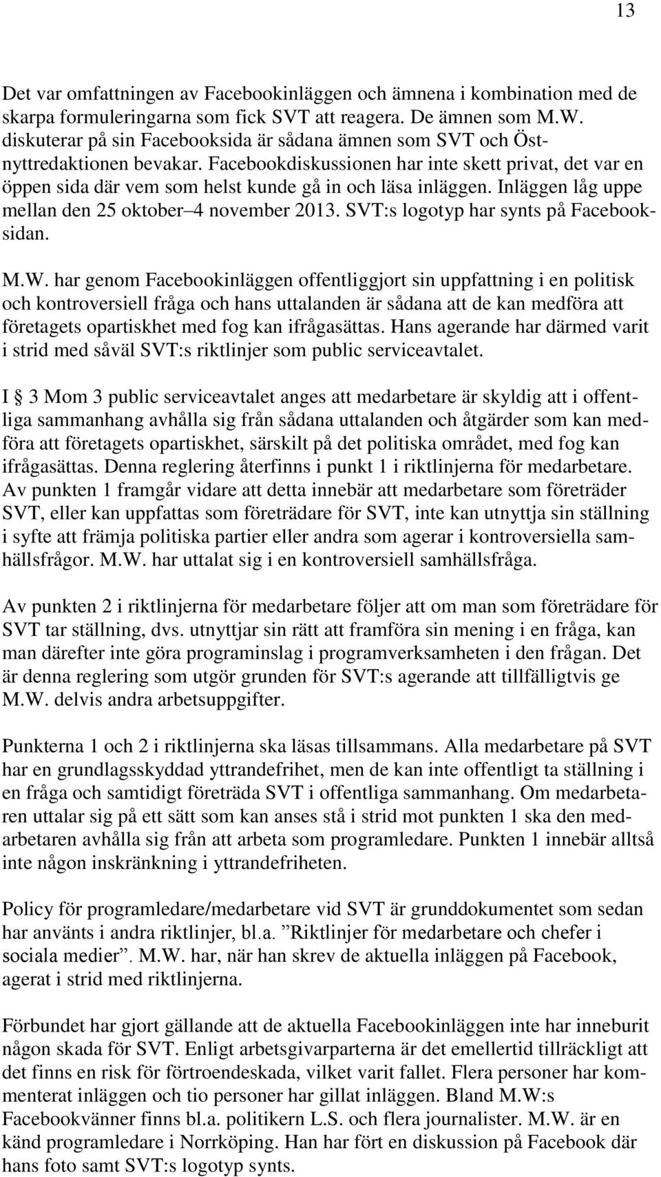 Facebookdiskussionen har inte skett privat, det var en öppen sida där vem som helst kunde gå in och läsa inläggen. Inläggen låg uppe mellan den 25 oktober 4 november 2013.