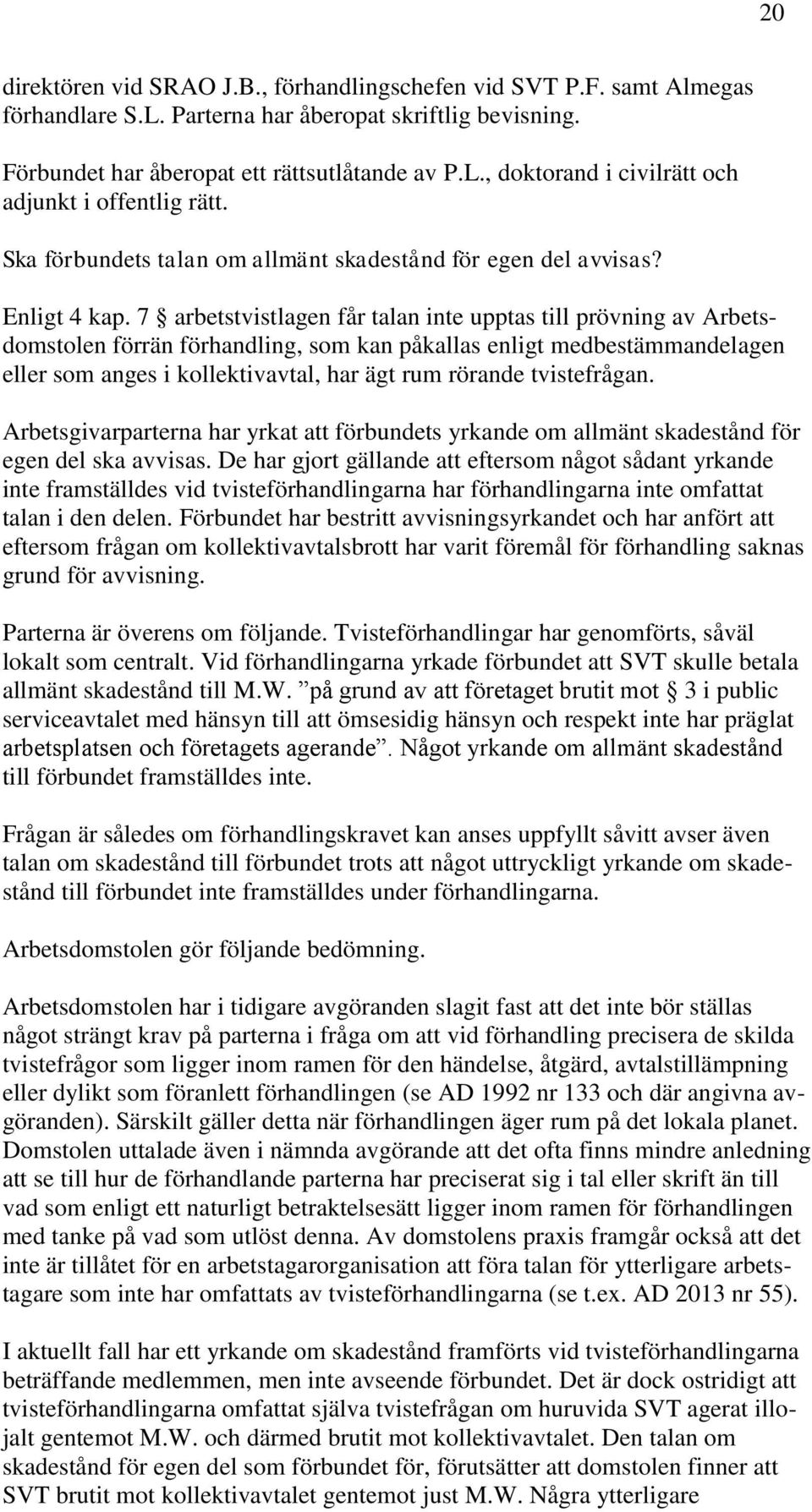 7 arbetstvistlagen får talan inte upptas till prövning av Arbetsdomstolen förrän förhandling, som kan påkallas enligt medbestämmandelagen eller som anges i kollektivavtal, har ägt rum rörande