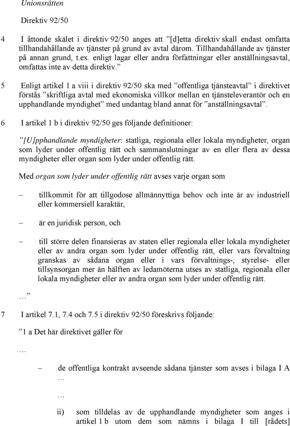 5 Enligt artikel 1 a viii i direktiv 92/50 ska med offentliga tjänsteavtal i direktivet förstås skriftliga avtal med ekonomiska villkor mellan en tjänsteleverantör och en upphandlande myndighet med