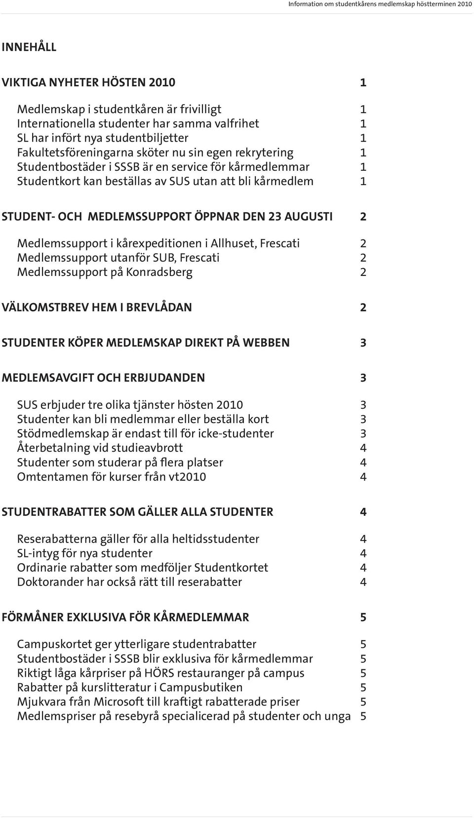 Medlemssupport i kårexpeditionen i Allhuset, Frescati 2 Medlemssupport utanför SUB, Frescati 2 Medlemssupport på Konradsberg 2 välkomstbrev hem i brevlådan 2 studenter köper medlemskap direkt på