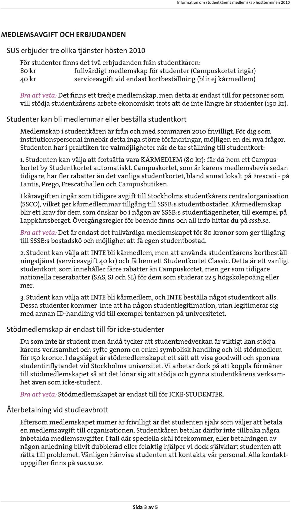 trots att de inte längre är studenter (150 kr). Studenter kan bli medlemmar eller beställa studentkort Medlemskap i studentkåren är från och med sommaren 2010 frivilligt.