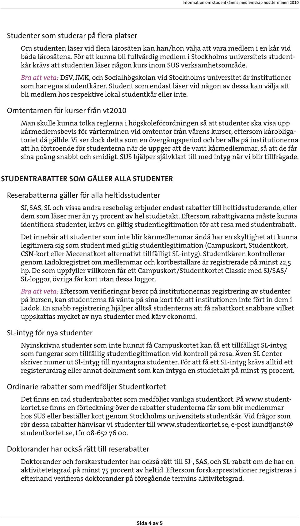 Bra att veta: DSV, JMK, och Socialhögskolan vid Stockholms universitet är institutioner som har egna studentkårer.