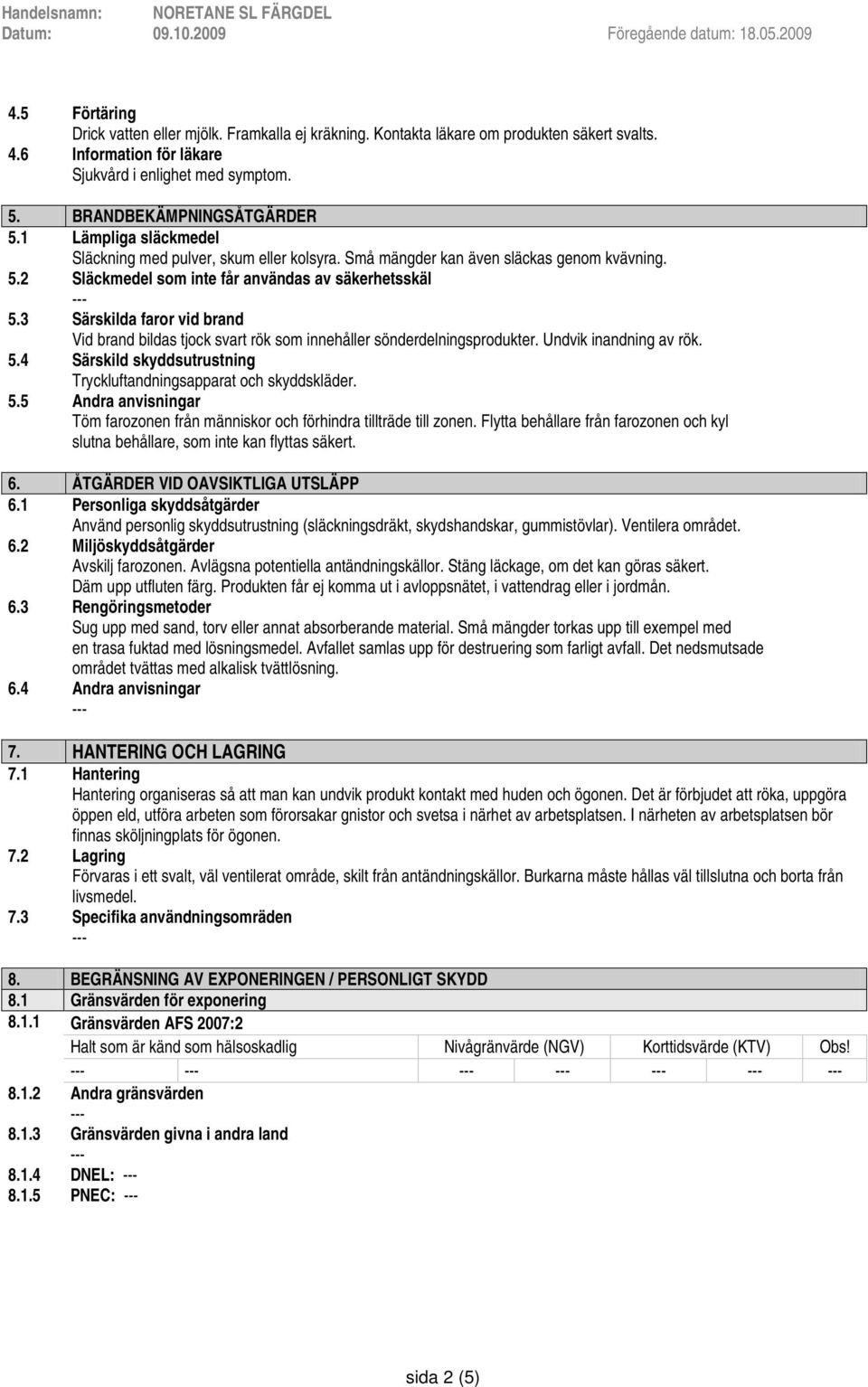 3 Särskilda faror vid brand Vid brand bildas tjock svart rök som innehåller sönderdelningsprodukter. Undvik inandning av rök. 5.4 Särskild skyddsutrustning Tryckluftandningsapparat och skyddskläder.