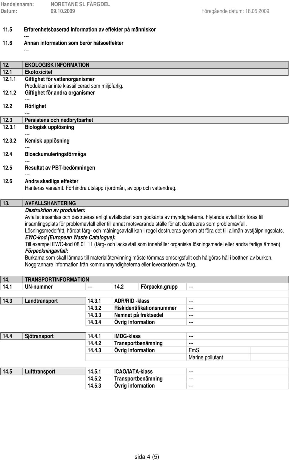 5 Resultat av PBT-bedömningen 12.6 Andra skadliga effekter Hanteras varsamt. Förhindra utsläpp i jordmån, avlopp och vattendrag. 13.