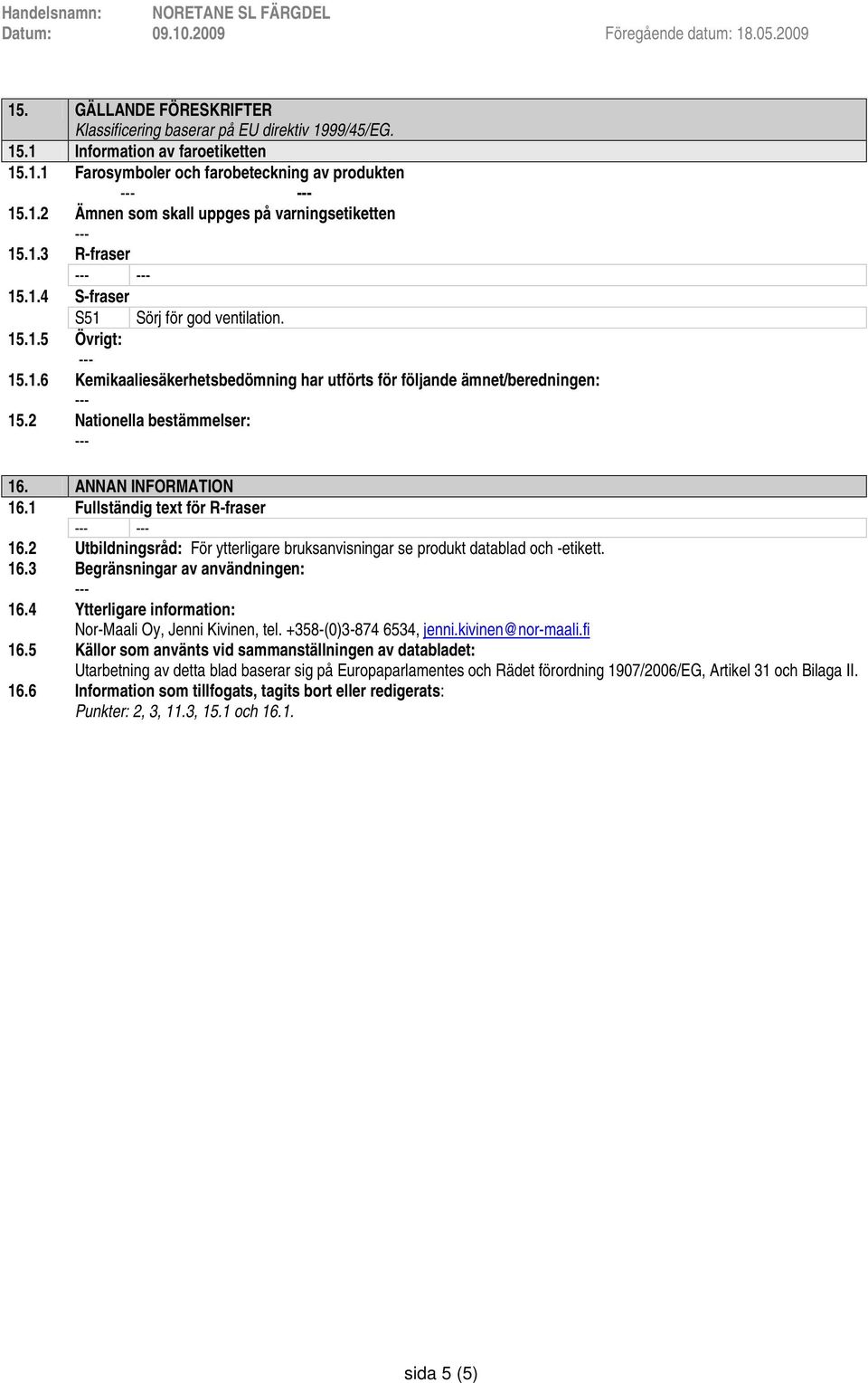 ANNAN INFORMATION 16.1 Fullständig text för R-fraser 16.2 Utbildningsråd: För ytterligare bruksanvisningar se produkt datablad och -etikett. 16.3 Begränsningar av användningen: 16.