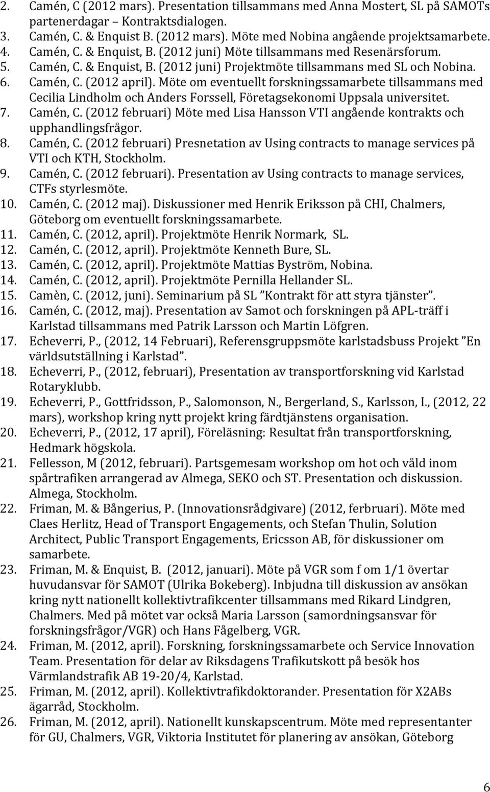 Möte om eventuellt forskningssamarbete tillsammans med Cecilia Lindholm och Anders Forssell, Företagsekonomi Uppsala universitet. 7. Camén, C.