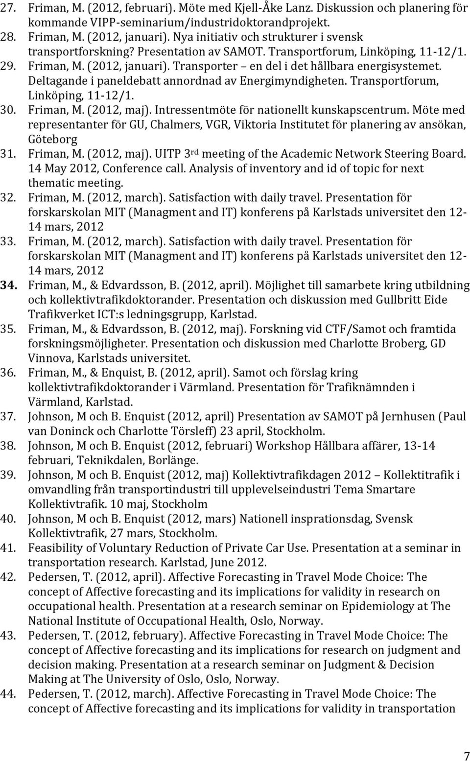 Deltagande i paneldebatt annordnad av Energimyndigheten. Transportforum, Linköping, 11-12/1. 30. Friman, M. (2012, maj). Intressentmöte för nationellt kunskapscentrum.