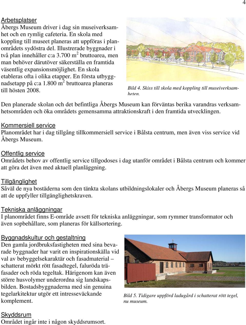 En första utbyggnadsetapp på c:a 1.800 m 2 bruttoarea planeras till hösten 2008. Bild 4. Skiss till skola med koppling till museiverksamheten.