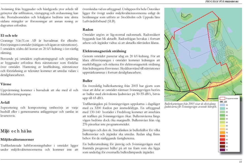 on AB är huvudman för elkraftsförsörjningen i området (nätägare och ägare av nätstationer). I områdets södra del korsar en 20 kv-ledning i öst-västlig riktning.