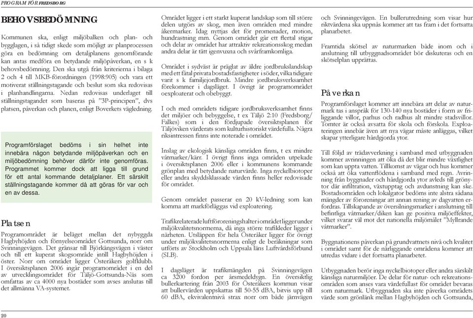 Den ska utgå från kriterierna i bilaga 2 och 4 till MKB-förordningen (1998:905) och vara ett motiverat ställningstagande och beslut som ska redovisas i planhandlingarna.