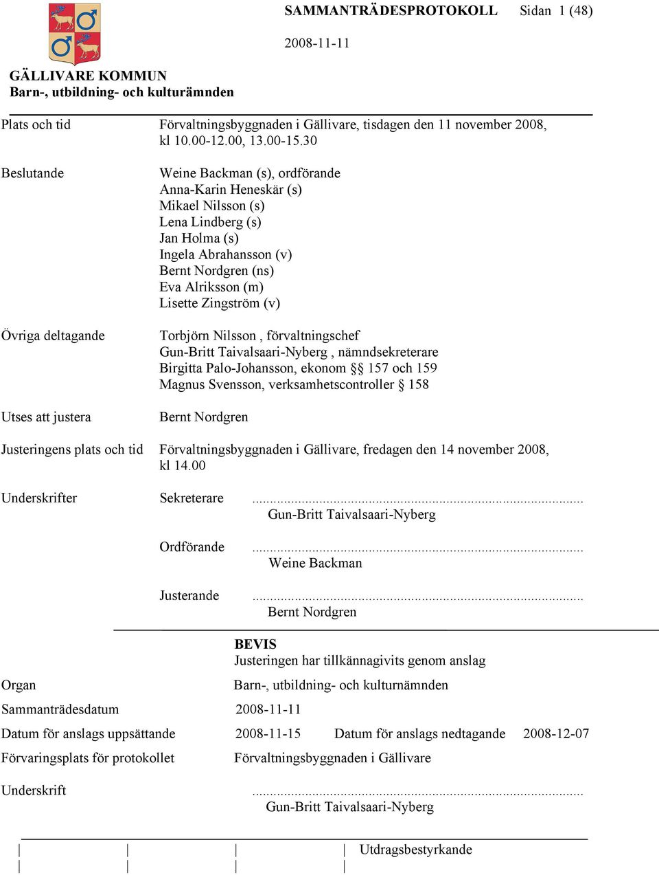 Eva Alriksson (m) Lisette Zingström (v) Torbjörn Nilsson, förvaltningschef Gun-Britt Taivalsaari-Nyberg, nämndsekreterare Birgitta Palo-Johansson, ekonom 157 och 159 Magnus Svensson,