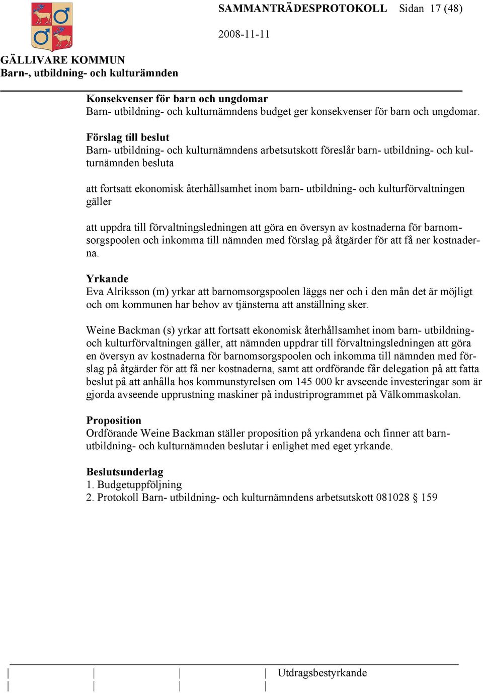 kulturförvaltningen gäller att uppdra till förvaltningsledningen att göra en översyn av kostnaderna för barnomsorgspoolen och inkomma till nämnden med förslag på åtgärder för att få ner kostnaderna.