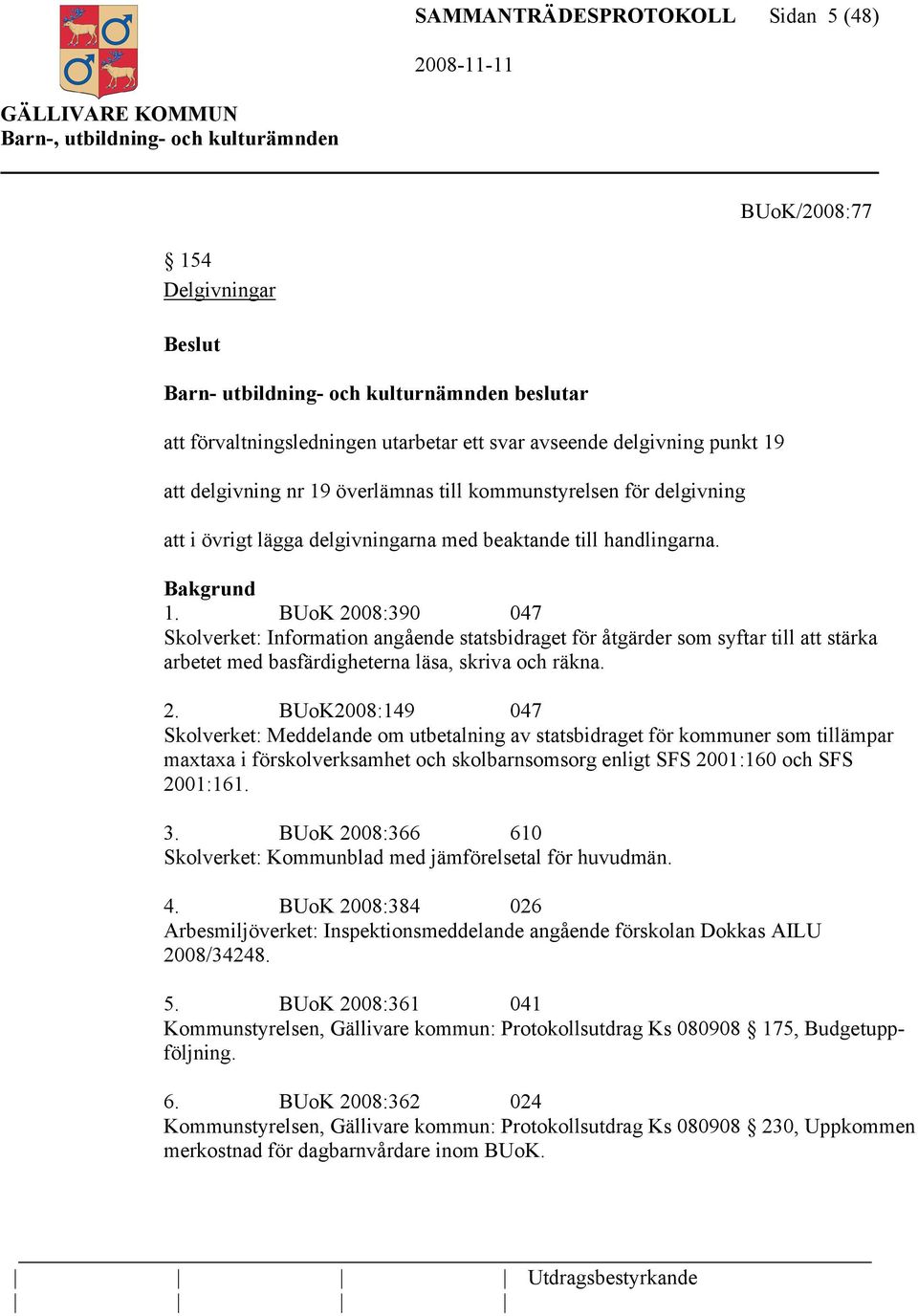 BUoK 2008:390 047 Skolverket: Information angående statsbidraget för åtgärder som syftar till att stärka arbetet med basfärdigheterna läsa, skriva och räkna. 2. BUoK2008:149 047 Skolverket: Meddelande om utbetalning av statsbidraget för kommuner som tillämpar maxtaxa i förskolverksamhet och skolbarnsomsorg enligt SFS 2001:160 och SFS 2001:161.