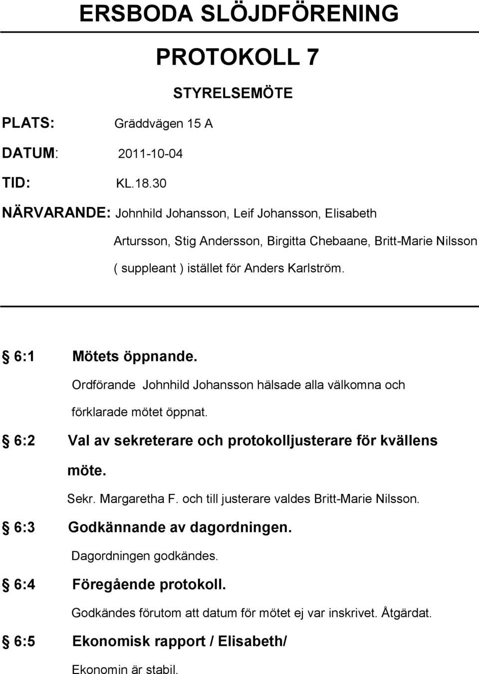 6:1 Mötets öppnande. Ordförande Johnhild Johansson hälsade alla välkomna och förklarade mötet öppnat. 6:2 Val av sekreterare och protokolljusterare för kvällens möte. Sekr.